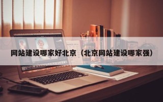 长葛网站建设哪家好北京（北京网站建设哪家强）